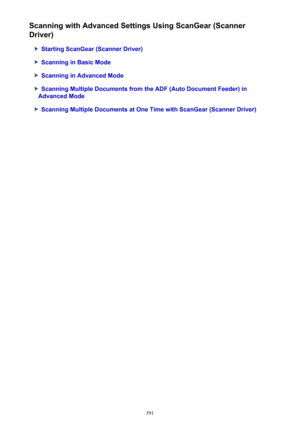 Page 591Scanning with Advanced Settings Using ScanGear (Scanner
Driver)
Starting ScanGear (Scanner Driver)
Scanning in Basic Mode
Scanning in Advanced Mode
Scanning Multiple Documents from the ADF (Auto Document Feeder) in
Advanced Mode
Scanning Multiple Documents at One Time with ScanGear (Scanner Driver)
591 