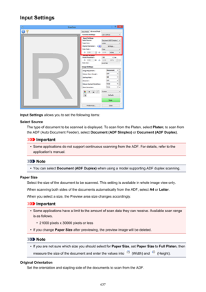 Page 637Input Settings
Input Settings allows you to set the following items:
Select Source The type of document to be scanned is displayed. To scan from the Platen, select  Platen; to scan from
the ADF (Auto Document Feeder), select  Document (ADF Simplex) or Document (ADF Duplex) .
Important
