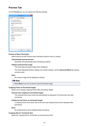 Page 657Preview TabOn the  Preview  tab, you can specify the following settings.
Preview at Start of ScanGear
Select what to do with Preview when ScanGear (scanner driver) is started.
Automatically execute preview ScanGear will automatically start previewing at startup.
Display saved preview image The previously previewed image will be displayed.
The Color Adjustment Button settings, the Toolbar settings, and the  Advanced Mode tab settings
are also saved.
None No preview image will be displayed at startup.
Note
