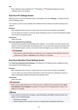 Page 679ExitExits IJ Network Scanner Selector EX; 
 (Enabled) or  (Disabled) disappears from the
notification area on the desktop.
Scan-from-PC Settings Screen Right-click the icon from the notification area on the desktop, then select  Settings... to display the Scan-
from-PC Settings screen.
Your scanner or printer must be selected with IJ Network Scanner Selector EX before scanning over a
network.
Scanners MAC addresses of the scanners or printers that can be used over the network are displayed.
You can...