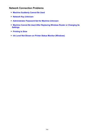 Page 709Network Connection Problems
Machine Suddenly Cannot Be Used
Network Key Unknown
Administrator Password Set for Machine Unknown
Machine Cannot Be Used After Replacing Wireless Router or Changing Its
Settings
Printing Is Slow
Ink Level Not Shown on Printer Status Monitor (Windows)
709 