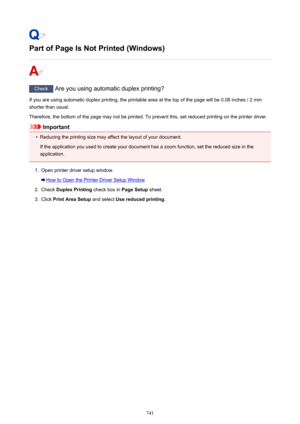 Page 741Part of Page Is Not Printed (Windows)
Check Are you using automatic duplex printing?
If you are using automatic duplex printing, the printable area at the top of the page will be 0.08 inches / 2 mm
shorter than usual.
Therefore, the bottom of the page may not be printed. To prevent this, set reduced printing on the printer driver.
Important
