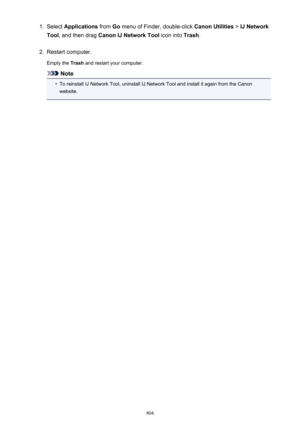 Page 8041.Select Applications  from Go menu of Finder, double-click  Canon Utilities > IJ Network
Tool , and then drag  Canon IJ Network Tool  icon into Trash.2.
Restart computer.
Empty the  Trash and restart your computer.
Note
