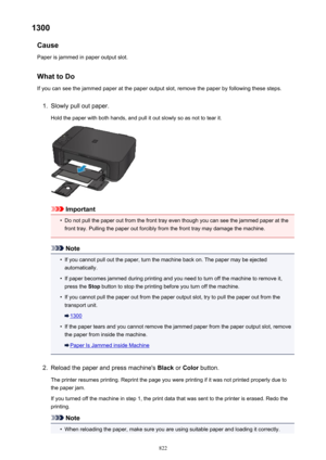 Page 8221300Cause
Paper is jammed in paper output slot.
What to DoIf you can see the jammed paper at the paper output slot, remove the paper by following these steps.1.
Slowly pull out paper.
Hold the paper with both hands, and pull it out slowly so as not to tear it.
Important
