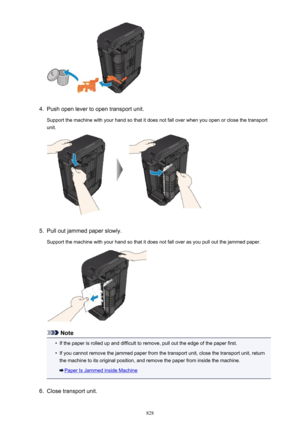 Page 8284.
Push open lever to open transport unit.
Support the machine with your hand so that it does not fall over when you open or close the transport unit.
5.
Pull out jammed paper slowly.
Support the machine with your hand so that it does not fall over as you pull out the jammed paper.
Note
