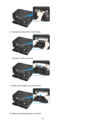 Page 8314.
Hold jammed paper firmly in both hands.
If the paper is rolled up, pull out it.
5.
Slowly pull out paper, so as not to tear it.
6.
Make sure all jammed paper is removed.
831 