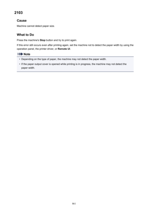 Page 8612103Cause
Machine cannot detect paper size.
What to DoPress the machine's  Stop button and try to print again.
If this error still occurs even after printing again, set the machine not to detect the paper width by using the
operation panel, the printer driver, or  Remote UI.
Note
