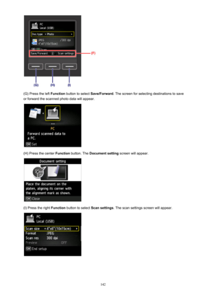 Page 142(G) Press the left Function button to select  Save/Forward. The screen for selecting destinations to save
or forward the scanned photo data will appear.
(H) Press the center  Function button. The  Document setting  screen will appear.
(I) Press the right Function button to select  Scan settings. The scan settings screen will appear.
142 