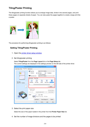 Page 359Tiling/Poster PrintingThe tiling/poster printing function allows you to enlarge image data, divide it into several pages, and print
these pages on separate sheets of paper. You can also paste the pages together to create a large print like
a poster.
The procedure for performing tiling/poster printing is as follows:
Setting Tiling/Poster Printing
1.
Open the printer driver setup window
2.
Set tiling/poster printing
Select  Tiling/Poster  from the Page Layout  list on the Page Setup  tab.
The current...