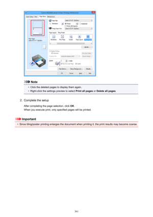 Page 361Note
•
Click the deleted pages to display them again.
•
Right-click the settings preview to select Print all pages or Delete all pages .
2.
Complete the setup
After completing the page selection, click  OK.
When you execute print, only specified pages will be printed.
Important
•
Since tiling/poster printing enlarges the document when printing it, the print results may become coarse.
361 