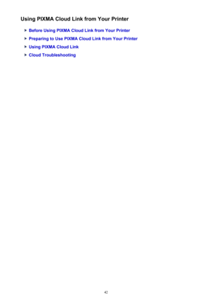 Page 42Using PIXMA Cloud Link from Your Printer
Before Using PIXMA Cloud Link from Your Printer
Preparing to Use PIXMA Cloud Link from Your Printer
Using PIXMA Cloud Link
Cloud Troubleshooting
42 