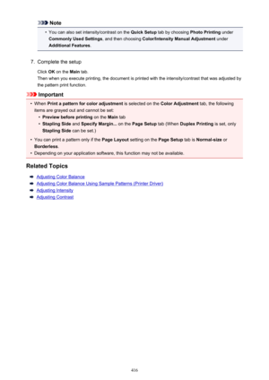 Page 416Note•
You can also set intensity/contrast on the Quick Setup tab by choosing  Photo Printing under
Commonly Used Settings , and then choosing Color/Intensity Manual Adjustment  under
Additional Features .
7.
Complete the setup
Click  OK on the  Main tab.
Then when you execute printing, the document is printed with the intensity/contrast that was adjusted by the pattern print function.
Important
•
When  Print a pattern for color adjustment  is selected on the Color Adjustment  tab, the following
items are...