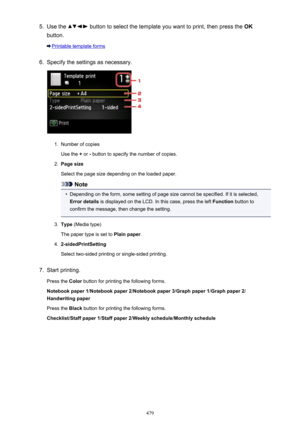 Page 4795.Use the  button to select the template you want to print, then press the OK
button.
Printable template forms
6.
Specify the settings as necessary.
1.
Number of copies
Use the  + or  - button to specify the number of copies.
2.
Page size
Select the page size depending on the loaded paper.
Note
•
Depending on the form, some setting of page size cannot be specified. If it is selected, Error details  is displayed on the LCD. In this case, press the left  Function button to
confirm the message, then change...