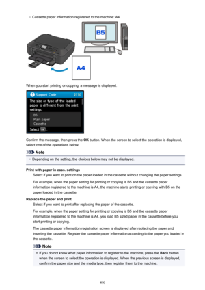 Page 490◦Cassette paper information registered to the machine: A4
When you start printing or copying, a message is displayed.
Confirm the message, then press the OK button. When the screen to select the operation is displayed,
select one of the operations below.
Note
•
Depending on the setting, the choices below may not be displayed.
Print with paper in cass. settings Select if you want to print on the paper loaded in the cassette without changing the paper settings.
For example, when the paper setting for...