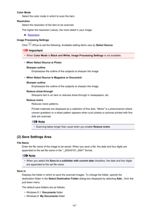 Page 567Color ModeSelect the color mode in which to scan the item.
Resolution Select the resolution of the item to be scanned.
The higher the resolution (value), the more detail in your image.
Resolution
Image Processing Settings
Click 
 (Plus) to set the following. Available setting items vary by  Select Source.
Important
•
When Color Mode  is Black and White , Image Processing Settings  is not available.
•
When Select Source is Photo:
Sharpen outline Emphasizes the outline of the subjects to sharpen the...