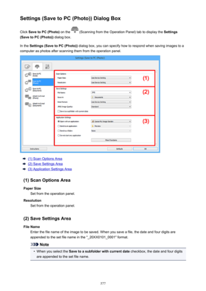 Page 577Settings (Save to PC (Photo)) Dialog BoxClick  Save to PC (Photo)  on the 
 (Scanning from the Operation Panel) tab to display the  Settings
(Save to PC (Photo))  dialog box.
In the  Settings (Save to PC (Photo))  dialog box, you can specify how to respond when saving images to a
computer as photos after scanning them from the operation panel.
(1) Scan Options Area
(2) Save Settings Area
(3) Application Settings Area
(1) Scan Options Area Paper Size Set from the operation panel.
Resolution Set from the...