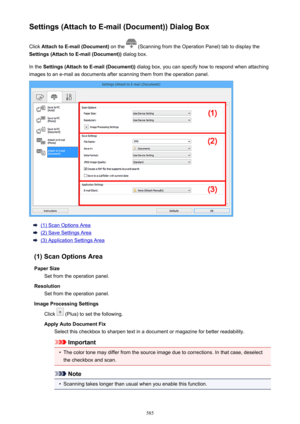 Page 585Settings (Attach to E-mail (Document)) Dialog BoxClick  Attach to E-mail (Document)  on the 
 (Scanning from the Operation Panel) tab to display the
Settings (Attach to E-mail (Document))  dialog box.
In the  Settings (Attach to E-mail (Document))  dialog box, you can specify how to respond when attaching
images to an e-mail as documents after scanning them from the operation panel.
(1) Scan Options Area
(2) Save Settings Area
(3) Application Settings Area
(1) Scan Options Area Paper Size Set from the...