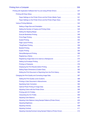 Page 7Printing from a Computer. . . . . . . . . . . . . . . . . . . . . . . . . . . . . . . . . . . . . . . . . . . . . . . . .   336Printing with Application Software that You are Using (Printer Driver). . . . . . . . . . . . . . . . . . . . . . . . .   337 Printing with Easy Setup. . . . . . . . . . . . . . . . . . . . . . . . . . . . . . . . . . . . . . . . . . . . . . . . . . . . . . . .   338Paper Settings on the Printer Driver and the Printer (Media Type). . . . . . . . . . . . . . . . . . . .   341...