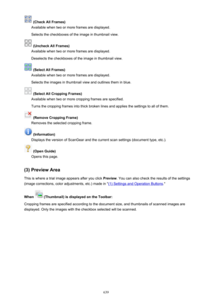 Page 639 (Check All Frames)
Available when two or more frames are displayed.
Selects the checkboxes of the image in thumbnail view.
 (Uncheck All Frames)
Available when two or more frames are displayed.
Deselects the checkboxes of the image in thumbnail view.
 (Select All Frames)
Available when two or more frames are displayed.
Selects the images in thumbnail view and outlines them in blue.
 (Select All Cropping Frames)
Available when two or more cropping frames are specified.
Turns the cropping frames into...