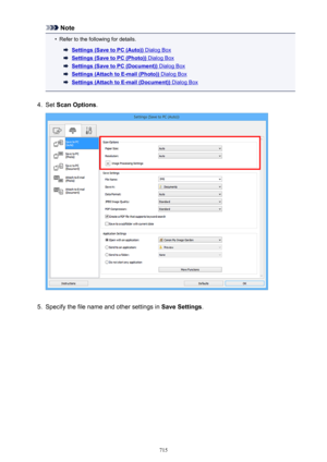 Page 715Note•
Refer to the following for details.
Settings (Save to PC (Auto)) Dialog Box
Settings (Save to PC (Photo)) Dialog Box
Settings (Save to PC (Document)) Dialog Box
Settings (Attach to E-mail (Photo)) Dialog Box
Settings (Attach to E-mail (Document)) Dialog Box
4.
Set Scan Options .
5.
Specify the file name and other settings in  Save Settings.
715 