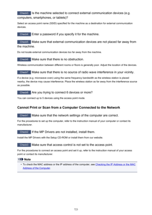 Page 723Check3 Is the machine selected to connect external communication devices (e.g.
computers, smartphones, or tablets)?
Select an access point name (SSID) specified for the machine as a destination for external communication devices.
Check4  Enter a password if you specify it for the machine.
Check5  Make sure that external communication devices are not placed far away from
the machine.
Do not locate external communication devices too far away from the machine.
Check6  Make sure that there is no...