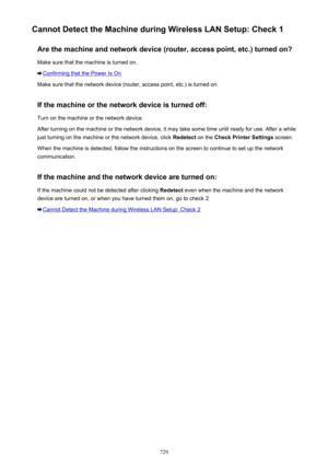 Page 729Cannot Detect the Machine during Wireless LAN Setup: Check 1Are the machine and network device (router, access point, etc.) turned on?Make sure that the machine is turned on.
Confirming that the Power Is On
Make sure that the network device (router, access point, etc.) is turned on.
If the machine or the network device is turned off: Turn on the machine or the network device.
After turning on the machine or the network device, it may take some time until ready for use. After a while
just turning on the...