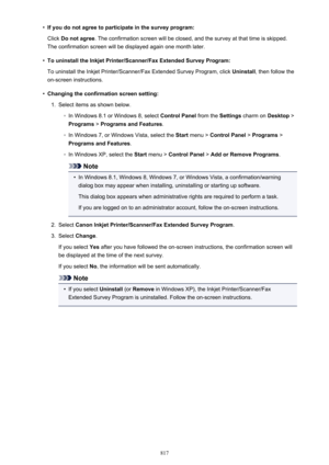 Page 817•If you do not agree to participate in the survey program:Click  Do not agree . The confirmation screen will be closed, and the survey at that time is skipped.
The confirmation screen will be displayed again one month later.•
To uninstall the Inkjet Printer/Scanner/Fax Extended Survey Program:
To uninstall the Inkjet Printer/Scanner/Fax Extended Survey Program, click  Uninstall, then follow the
on-screen instructions.
•
Changing the confirmation screen setting:
1.
Select items as shown below.
◦
In...