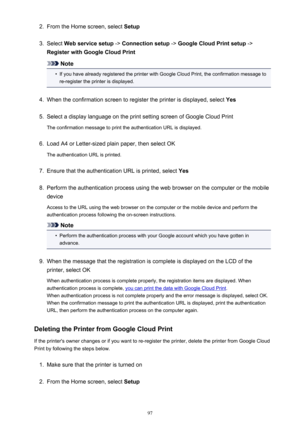 Page 972.From the Home screen, select Setup3.
Select Web service setup  -> Connection setup  -> Google Cloud Print setup  ->
Register with Google Cloud Print
Note
•
If you have already registered the printer with Google Cloud Print, the confirmation message to
re-register the printer is displayed.
4.
When the confirmation screen to register the printer is displayed, select  Yes
5.
Select a display language on the print setting screen of Google Cloud Print
The confirmation message to print the authentication URL...