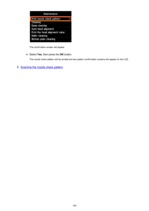 Page 186The confirmation screen will appear.
4.
Select Yes, then press the  OK button.
The nozzle check pattern will be printed and two pattern confirmation screens will appear on the LCD.
5.
Examine the nozzle check pattern .
186 