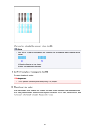 Page 201When you have entered all the necessary values, click OK.
Note
•
If it is difficult to pick the best pattern, pick the setting that produces the least noticeable vertical
streaks.
(A) Least noticeable vertical streaks
(B) Most noticeable vertical streaks
9.
Confirm the displayed message and click  OK
The second pattern is printed.
Important
•
Do not open the operation panel while printing is in progress.
10.
Check the printed pattern Enter the numbers of the patterns with the least noticeable stripes or...