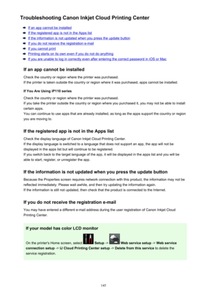 Page 145Troubleshooting Canon Inkjet Cloud Printing Center
If an app cannot be installed
If the registered app is not in the Apps list
If the information is not updated when you press the update button
If you do not receive the registration e-mail
If you cannot print
Printing starts on its own even if you do not do anything
If you are unable to log in correctly even after entering the correct password in iOS or Mac
If an app cannot be installed Check the country or region where the printer was purchased.
If the...