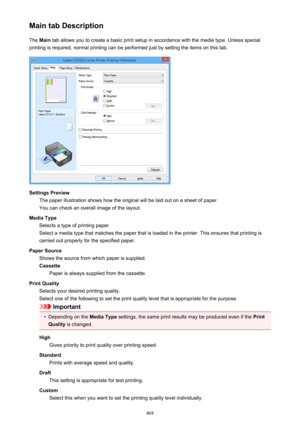 Page 468Main tab DescriptionThe  Main  tab allows you to create a basic print setup in accordance with the media type. Unless special
printing is required, normal printing can be performed just by setting the items on this tab.
Settings Preview The paper illustration shows how the original will be laid out on a sheet of paper.
You can check an overall image of the layout.
Media Type Selects a type of printing paper.
Select a media type that matches the paper that is loaded in the printer. This ensures that...