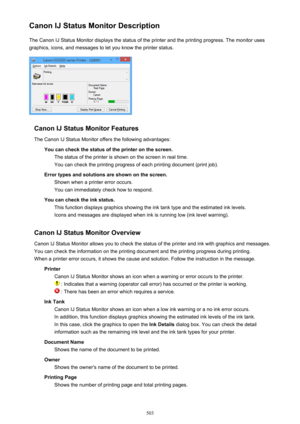 Page 503Canon IJ Status Monitor DescriptionThe Canon IJ Status Monitor displays the status of the printer and the printing progress. The monitor uses
graphics, icons, and messages to let you know the printer status.
Canon IJ Status Monitor Features
The Canon IJ Status Monitor offers the following advantages: You can check the status of the printer on the screen.The status of the printer is shown on the screen in real time.You can check the printing progress of each printing document (print job).
Error types and...