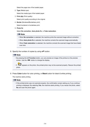 Page 578Select the page size of the loaded paper.2.
Type (Media type)
Select the media type of the loaded paper.
3.
Print qlty  (Print quality)
Select print quality according to the original.
4.
Border  (Bordered/Borderless print)
Select bordered or borderless print.
5.
Photo fix
Select  No correction , Auto photo fix , or Fade restoration .
Note
