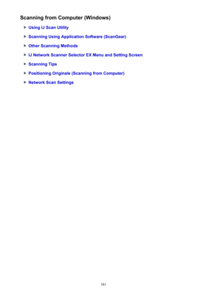 Page 581Scanning from Computer (Windows)
Using IJ Scan Utility
Scanning Using Application Software (ScanGear)
Other Scanning Methods
IJ Network Scanner Selector EX Menu and Setting Screen
Scanning Tips
Positioning Originals (Scanning from Computer)
Network Scan Settings
581 