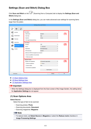 Page 633Settings (Scan and Stitch) Dialog BoxClick  Scan and Stitch  on the 
 (Scanning from a Computer) tab to display the  Settings (Scan and
Stitch)  dialog box.
In the  Settings (Scan and Stitch)  dialog box, you can make advanced scan settings for scanning items
larger than the platen.
(1) Scan Options Area
(2) Save Settings Area
(3) Application Settings Area
Important
