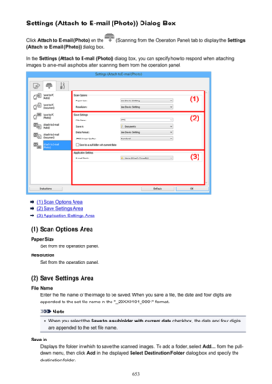 Page 653Settings (Attach to E-mail (Photo)) Dialog BoxClick  Attach to E-mail (Photo)  on the 
 (Scanning from the Operation Panel) tab to display the  Settings
(Attach to E-mail (Photo))  dialog box.
In the  Settings (Attach to E-mail (Photo))  dialog box, you can specify how to respond when attaching
images to an e-mail as photos after scanning them from the operation panel.
(1) Scan Options Area
(2) Save Settings Area
(3) Application Settings Area
(1) Scan Options Area Paper Size Set from the operation...