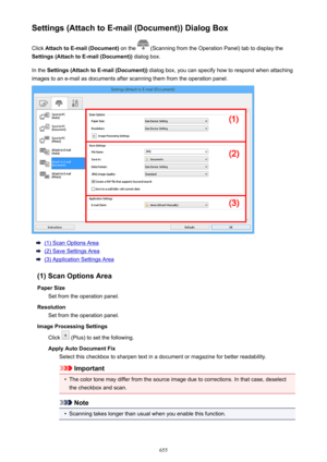 Page 655Settings (Attach to E-mail (Document)) Dialog BoxClick  Attach to E-mail (Document)  on the 
 (Scanning from the Operation Panel) tab to display the
Settings (Attach to E-mail (Document))  dialog box.
In the  Settings (Attach to E-mail (Document))  dialog box, you can specify how to respond when attaching
images to an e-mail as documents after scanning them from the operation panel.
(1) Scan Options Area
(2) Save Settings Area
(3) Application Settings Area
(1) Scan Options Area Paper Size Set from the...