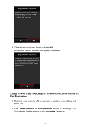 Page 799.
Follow instructions in screen display, and select OK
The registration page URL will be sent to the registered e-mail address.
Access the URL in the e-mail, Register the Information, and Complete the User Registration
1.
Check that e-mail containing URL has been sent to registered e-mail address, and
access URL
2.
In the  License agreement  and Privacy statement  windows of Canon Inkjet Cloud
Printing Center, read the statements, and select  Agree if you agree
79 