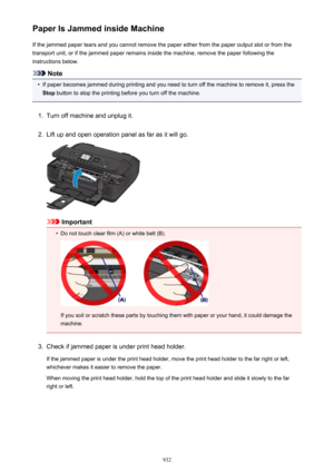 Page 932Paper Is Jammed inside MachineIf the jammed paper tears and you cannot remove the paper either from the paper output slot or from the
transport unit, or if the jammed paper remains inside the machine, remove the paper following the
instructions below.
Note
