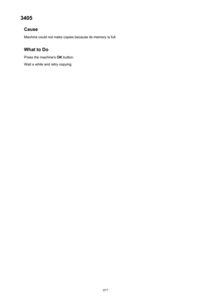 Page 9773405Cause
Machine could not make copies because its memory is full.
What to Do Press the machine's  OK button.
Wait a while and retry copying.
977 