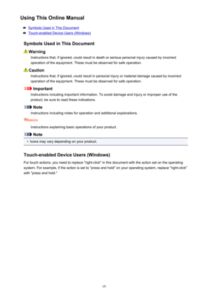 Page 19Using This Online Manual
Symbols Used in This Document
Touch-enabled Device Users (Windows)
Symbols Used in This Document
Warning Instructions that, if ignored, could result in death or serious personal injury caused by incorrectoperation of the equipment. These must be observed for safe operation.
Caution
Instructions that, if ignored, could result in personal injury or material damage caused by incorrectoperation of the equipment. These must be observed for safe operation.
Important
Instructions...