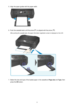 Page 335.Align the paper guides with the paper width.6.
Push the cassette back until the arrow () is aligned with the arrow ().
After pushing the cassette back, the paper information registration screen is displayed on the LCD.
7.
Select the size and type of the loaded paper in the cassette at  Page size and Type , then
press the  OK button.
33 