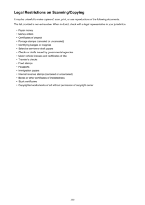 Page 350Legal Restrictions on Scanning/CopyingIt may be unlawful to make copies of, scan, print, or use reproductions of the following documents.The list provided is non-exhaustive. When in doubt, check with a legal representative in your jurisdiction.