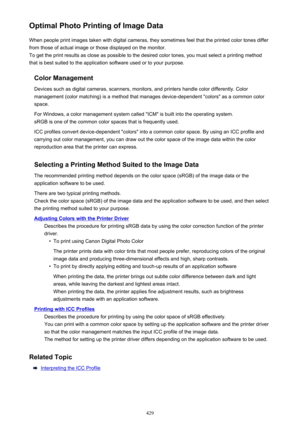 Page 429Optimal Photo Printing of Image DataWhen people print images taken with digital cameras, they sometimes feel that the printed color tones differfrom those of actual image or those displayed on the monitor.
To get the print results as close as possible to the desired color tones, you must select a printing method
that is best suited to the application software used or to your purpose.
Color Management
Devices such as digital cameras, scanners, monitors, and printers handle color differently. Color...