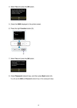 Page 454.Select Yes and press the  OK button.5.
Check the  SSID displayed in the printer screen.
6.
Press the right  Function button (D).
7.
Select Yes and press the  OK button.
8.
Check  Password  (network key), and then press  Back button (E).
You will use the  SSID and Password  (network key) in the subsequent steps.
45 