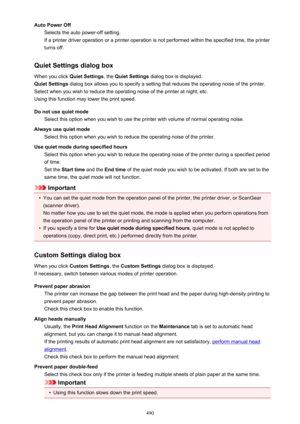 Page 490Auto Power OffSelects the auto power-off setting.
If a printer driver operation or a printer operation is not performed within the specified time, the printer
turns off.
Quiet Settings dialog box When you click  Quiet Settings, the Quiet Settings  dialog box is displayed.
Quiet Settings  dialog box allows you to specify a setting that reduces the operating noise of the printer.
Select when you wish to reduce the operating noise of the printer at night, etc. Using this function may lower the print speed....