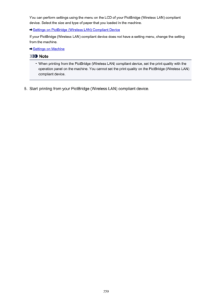 Page 550You can perform settings using the menu on the LCD of your PictBridge (Wireless LAN) compliant
device. Select the size and type of paper that you loaded in the machine.
Settings on PictBridge (Wireless LAN) Compliant Device
If your PictBridge (Wireless LAN) compliant device does not have a setting menu, change the setting
from the machine.
Settings on Machine
Note
