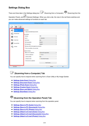 Page 610Settings Dialog BoxThere are three tabs in the Settings dialog box: 
 (Scanning from a Computer),  (Scanning from the
Operation Panel), and 
 (General Settings). When you click a tab, the view in the red frame switches and
you can make advanced settings to functions on each tab.
 (Scanning from a Computer) Tab
You can specify how to respond when scanning from IJ Scan Utility or My Image Garden.
Settings (Auto Scan) Dialog Box
Settings (Document Scan) Dialog Box
Settings (Photo Scan) Dialog Box
Settings...