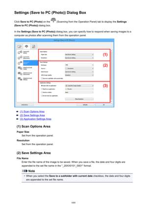 Page 644Settings (Save to PC (Photo)) Dialog BoxClick  Save to PC (Photo)  on the 
 (Scanning from the Operation Panel) tab to display the  Settings
(Save to PC (Photo))  dialog box.
In the  Settings (Save to PC (Photo))  dialog box, you can specify how to respond when saving images to a
computer as photos after scanning them from the operation panel.
(1) Scan Options Area
(2) Save Settings Area
(3) Application Settings Area
(1) Scan Options Area Paper Size Set from the operation panel.
Resolution Set from the...